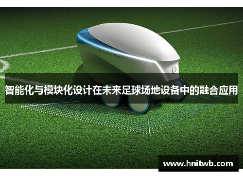 智能化与模块化设计在未来足球场地设备中的融合应用