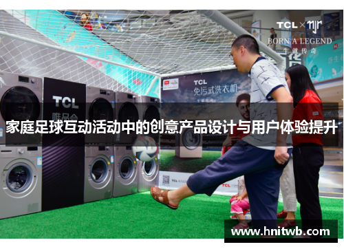 家庭足球互动活动中的创意产品设计与用户体验提升